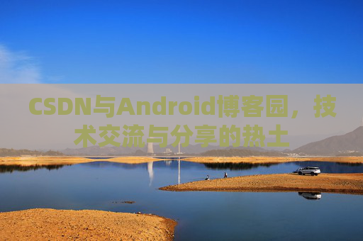 CSDN与Android博客园，技术交流与分享的热土