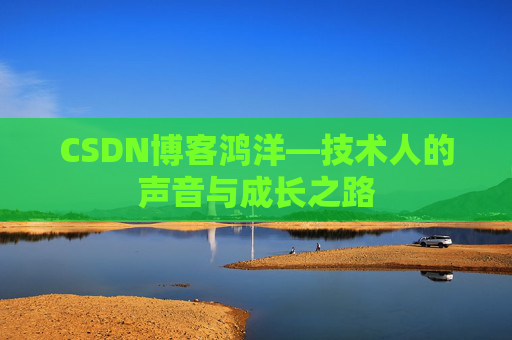 CSDN博客鸿洋—技术人的声音与成长之路