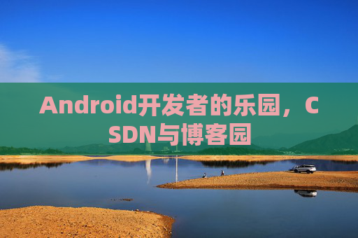 Android开发者的乐园，CSDN与博客园
