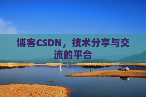 博客CSDN，技术分享与交流的平台