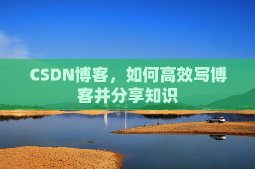 CSDN博客，如何高效写博客并分享知识