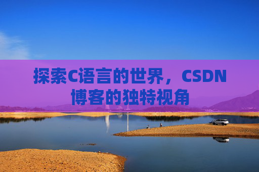 探索C语言的世界，CSDN博客的独特视角