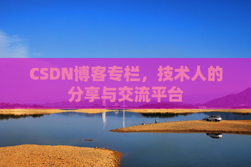 CSDN博客专栏，技术人的分享与交流平台
