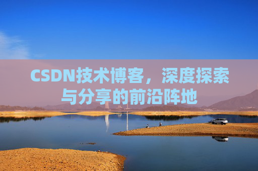 CSDN技术博客，深度探索与分享的前沿阵地